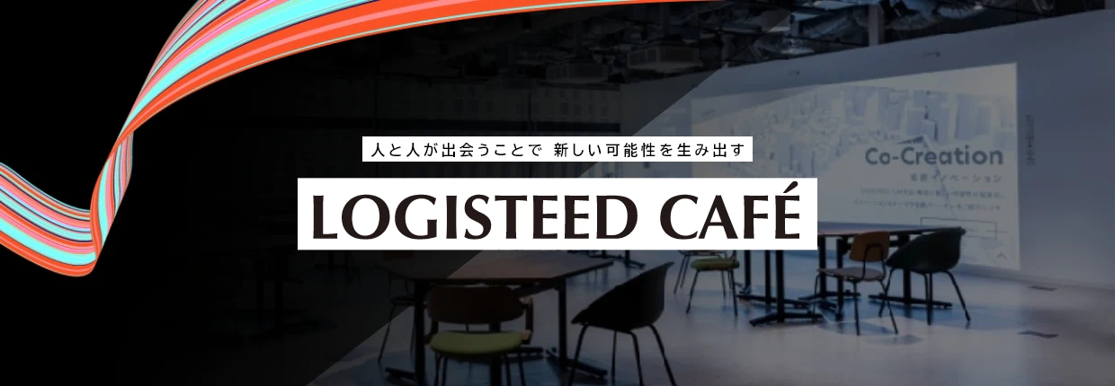 人と人が出会うことで 新しい可能性を生み出す LOGISTEED CAFÉ