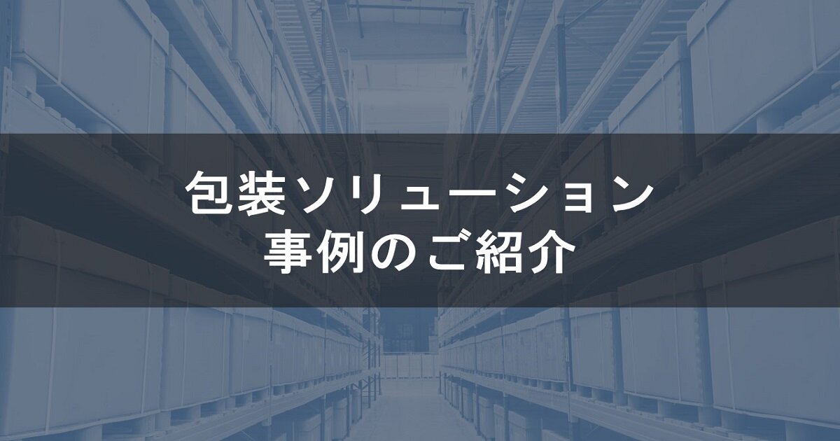 包装ソリューション 事例のご紹介